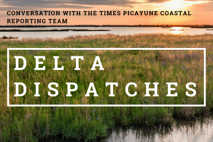 Delta Dispatches: Conversation with The Times Picayune Coastal Reporting Team