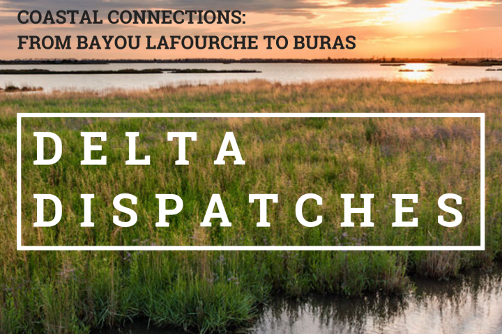 Delta Dispatches: Coastal Connections: From Bayou Lafourche to Buras